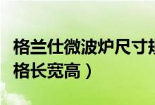 格兰仕微波炉尺寸规格长宽高（微波炉尺寸规格长宽高）