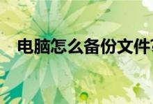 电脑怎么备份文件?（电脑怎么备份文件）