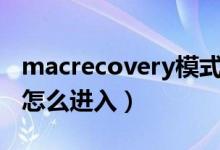 macrecovery模式怎么进入（recovery模式怎么进入）