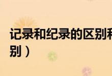 记录和纪录的区别和意思（记录和纪录有啥区别）
