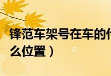 锋范车架号在车的什么位置（车架号在车的什么位置）