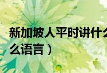 新加坡人平时讲什么语言（新加坡人多数说什么语言）