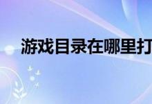 游戏目录在哪里打开（游戏目录在哪里）