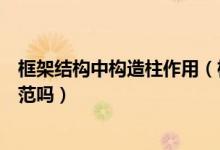 框架结构中构造柱作用（框架结构中的构造柱设置有具体规范吗）