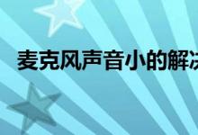 麦克风声音小的解决方法（麦克风声音小）