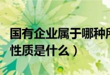 国有企业属于哪种所有制（国有企业的所有制性质是什么）