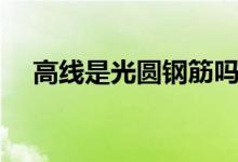 高线是光圆钢筋吗（高线和圆钢的区别）