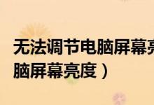 无法调节电脑屏幕亮度怎么回事（无法调节电脑屏幕亮度）