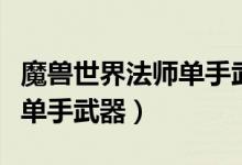 魔兽世界法师单手武器那么学（魔兽世界法师单手武器）