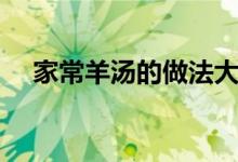 家常羊汤的做法大全（羊汤的做法大全）