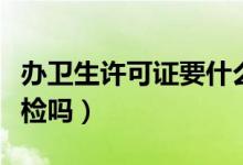 办卫生许可证要什么资料（卫生许可证需要年检吗）