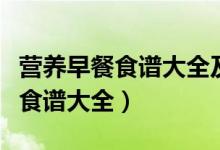 营养早餐食谱大全及做法大全图片（营养早餐食谱大全）