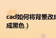 cad如何将背景改成黑色（cad的背景怎么改成黑色）