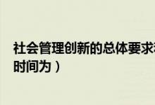 社会管理创新的总体要求和基本过程（社会管理创新提出的时间为）