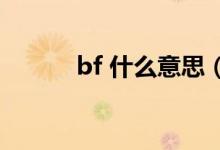 bf 什么意思（BFF是什么意思）