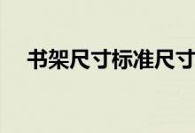 书架尺寸标准尺寸是多少米（书架尺寸）