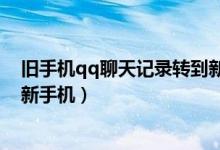 旧手机qq聊天记录转到新手机上（旧手机qq聊天记录转到新手机）