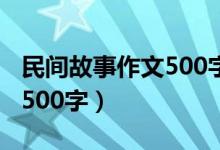 民间故事作文500字优秀作文（民间故事作文500字）