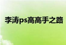 李涛ps高高手之路（李涛ps高手之路全集）