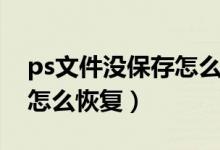 ps文件没保存怎么恢复正常(ps文件没保存怎么恢复)