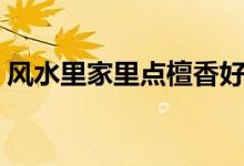 风水里家里点檀香好吗（家里点檀香好不好）