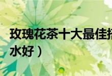 玫瑰花茶十大最佳搭配（玫瑰花和什么搭配泡水好）