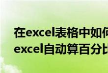在excel表格中如何设自动计算百分比公式（excel自动算百分比）