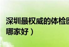 深圳最权威的体检医院在哪里（深圳体检医院哪家好）