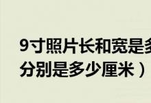 9寸照片长和宽是多少厘米（9寸照片的长宽分别是多少厘米）