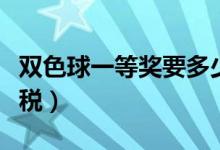 双色球一等奖要多少税（双色球一等奖扣多少税）
