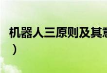 机器人三原则及其意义(机器人三原则是什么)