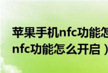 苹果手机nfc功能怎么开启门禁卡（苹果手机nfc功能怎么开启）