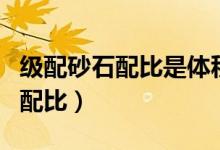级配砂石配比是体积比还是重量比（级配砂石配比）