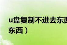 u盘复制不进去东西被保护（u盘复制不进去东西）
