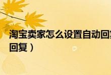 淘宝卖家怎么设置自动回复手机版（淘宝卖家怎么设置自动回复）