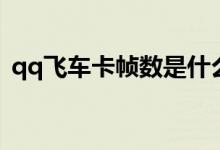 qq飞车卡帧数是什么意思（qq飞车卡帧数）