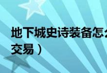 地下城史诗装备怎么交易（dnf史诗装备怎么交易）