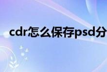 cdr怎么保存psd分层格式（cdr怎么保存）
