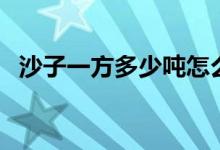 沙子一方多少吨怎么算（沙子一方多少吨）