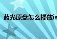 蓝光原盘怎么播放iso（蓝光原盘怎么播放）