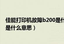 佳能打印机故障b200是什么意思呀（佳能打印机故障b200是什么意思）