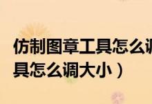 仿制图章工具怎么调大小快捷键(仿制图章工具怎么调大小)