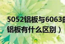 5052铝板与6063的区别（6061铝板与5052铝板有什么区别）