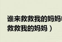 谁来救救我的妈妈电影_视频在线观看（谁来救救我的妈妈）