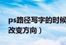ps路径写字的时候怎么调方向（ps路径文字改变方向）