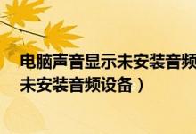 电脑声音显示未安装音频设备是怎么回事?（电脑声音显示未安装音频设备）