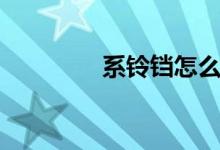 系铃铛怎么读（铛怎么读）