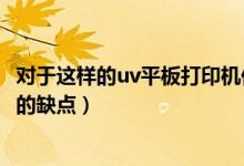 对于这样的uv平板打印机你还在犹豫什么呢（uv平板打印机的缺点）