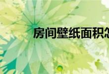 房间壁纸面积怎么算（房间壁纸）