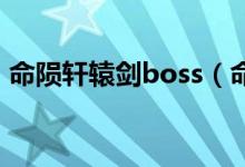 命陨轩辕剑boss（命陨轩辕剑攻略3星攻略）